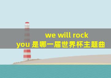 we will rock you 是哪一届世界杯主题曲